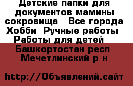 Детские папки для документов,мамины сокровища - Все города Хобби. Ручные работы » Работы для детей   . Башкортостан респ.,Мечетлинский р-н